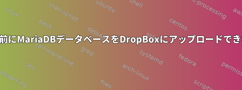 終了または再起動する前にMariaDBデータベースをDropBoxにアップロードできないのはなぜですか？