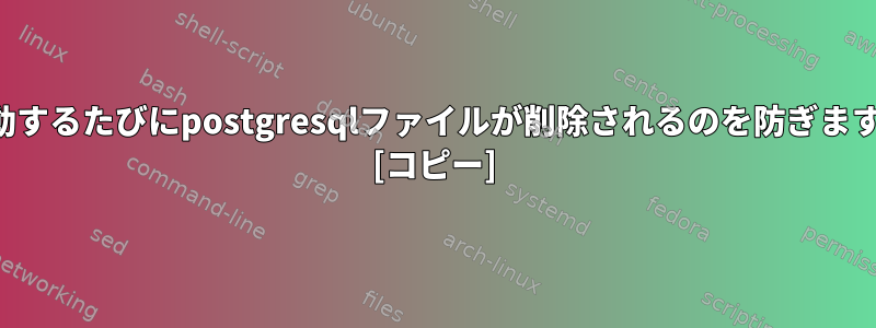 再起動するたびにpostgresqlファイルが削除されるのを防ぎますか？ [コピー]