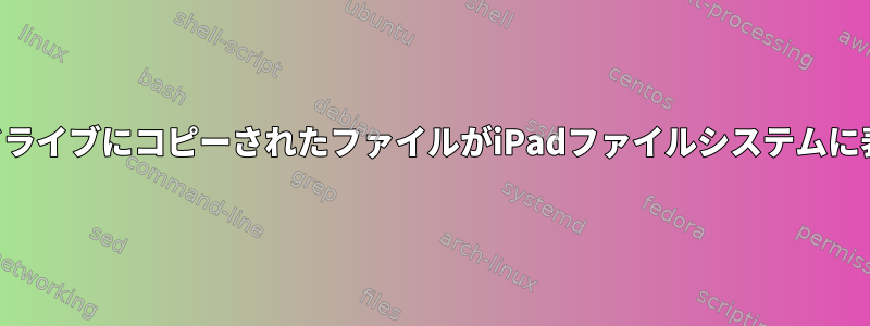 フラッシュドライブにコピーされたファイルがiPadファイルシステムに表示されない