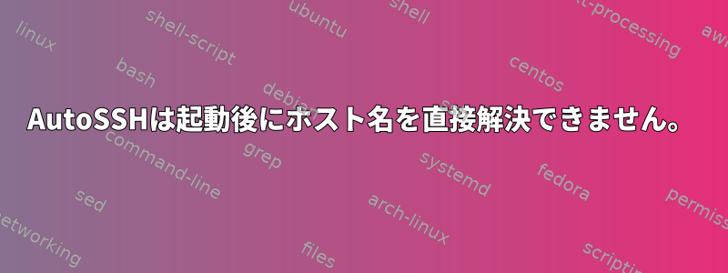 AutoSSHは起動後にホスト名を直接解決できません。