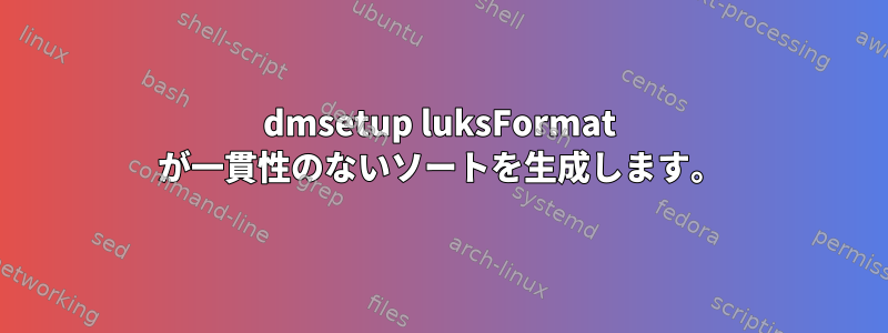 dmsetup luksFormat が一貫性のないソートを生成します。