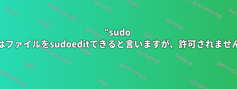 "sudo -l"はファイルをsudoeditできると言いますが、許可されません。