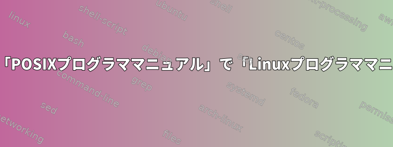 インストールされている「POSIXプログラママニュアル」で「Linuxプログラママニュアル」を開く方法は？