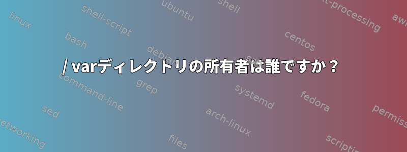 / varディレクトリの所有者は誰ですか？