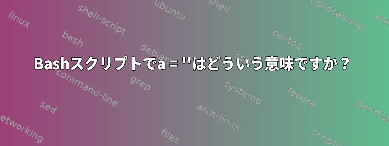 Bashスクリプトでa = ''はどういう意味ですか？