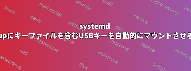 systemd cryptsetupにキーファイルを含むUSBキーを自動的にマウントさせる方法は？