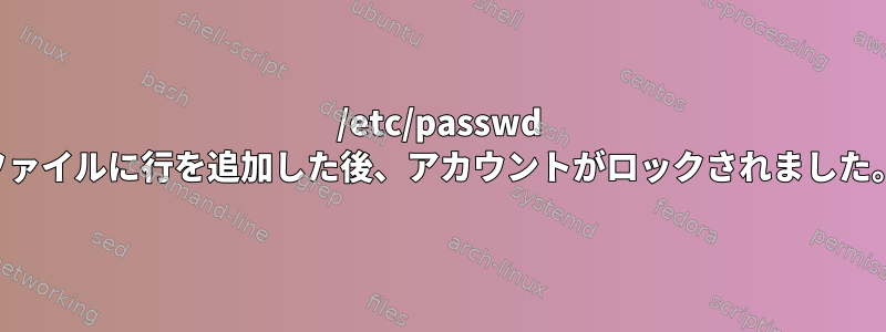 /etc/passwd ファイルに行を追加した後、アカウントがロックされました。