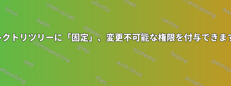 ディレクトリツリーに「固定」、変更不可能な権限を付与できますか？