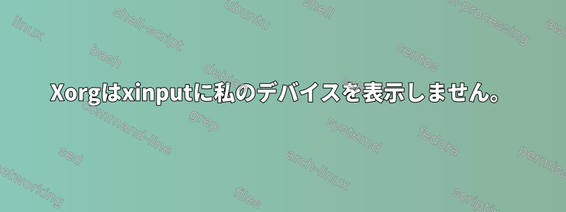 Xorgはxinputに私のデバイスを表示しません。