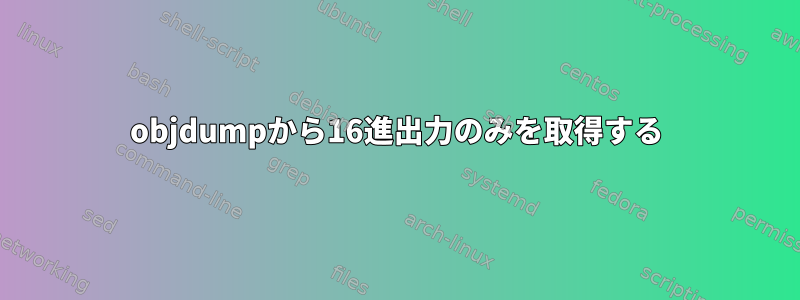 objdumpから16進出力のみを取得する