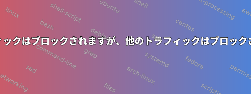 「iptables」チェーンと一部のトラフィックはブロックされますが、他のトラフィックはブロックされない理由について混乱しています。