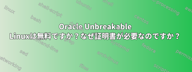 Oracle Unbreakable Linuxは無料ですか？なぜ証明書が必要なのですか？