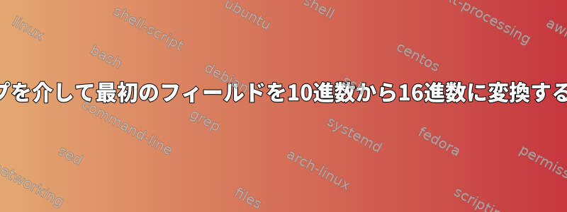 パイプを介して最初のフィールドを10進数から16進数に変換する方法