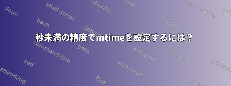 1秒未満の精度でmtimeを設定するには？