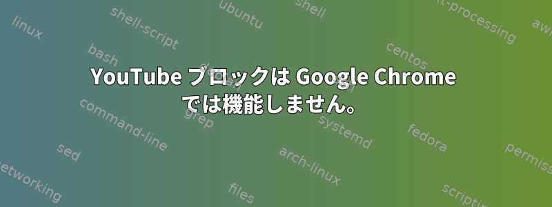 YouTube ブロックは Google Chrome では機能しません。