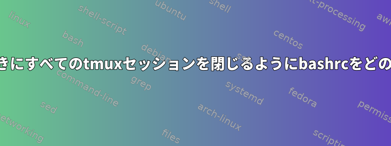 ターミナルを閉じるときにすべてのtmuxセッションを閉じるようにbashrcをどのように設定しますか？