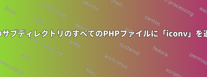 すべてのサブディレクトリのすべてのPHPファイルに「iconv」を適用する