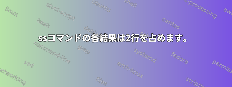 ssコマンドの各結果は2行を占めます。