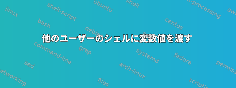 他のユーザーのシェルに変数値を渡す