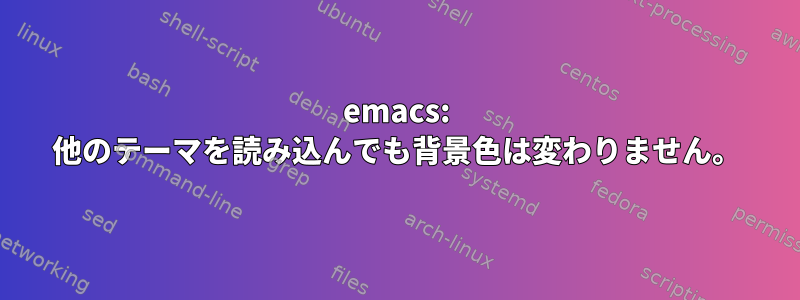 emacs: 他のテーマを読み込んでも背景色は変わりません。