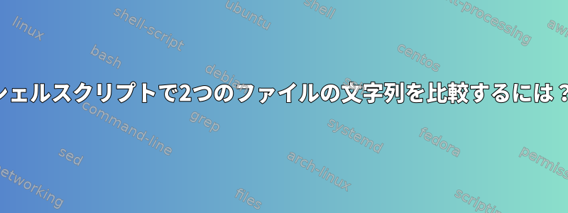 シェルスクリプトで2つのファイルの文字列を比較するには？