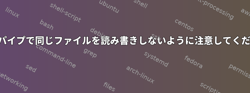 「同じパイプで同じファイルを読み書きしないように注意してください」