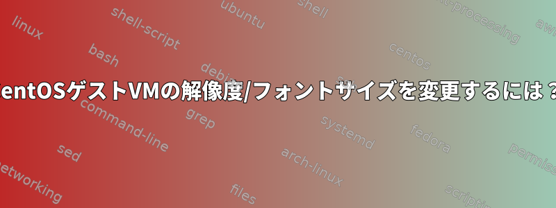 CentOSゲストVMの解像度/フォントサイズを変更するには？