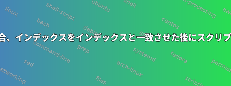 一致が成功した場合、インデックスをインデックスと一致させた後にスクリプトを実行する方法