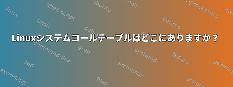 Linuxシステムコールテーブルはどこにありますか？