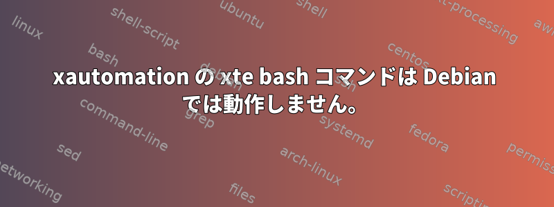 xautomation の xte bash コマンドは Debian では動作しません。