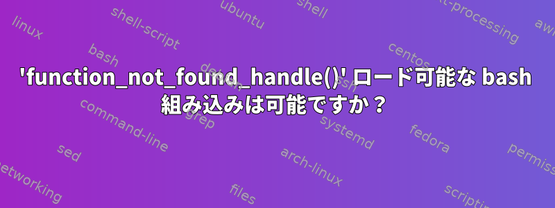 'function_not_found_handle()' ロード可能な bash 組み込みは可能ですか？