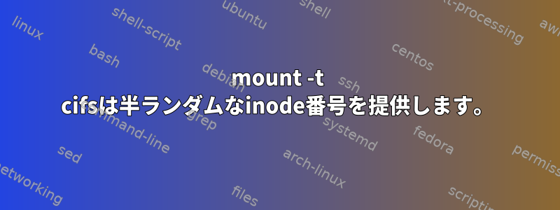 mount -t cifsは半ランダムなinode番号を提供します。