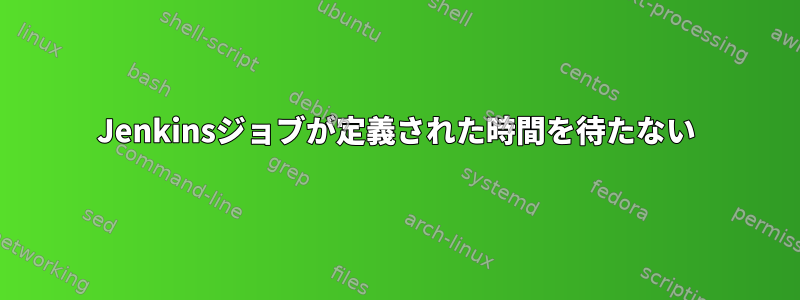 Jenkinsジョブが定義された時間を待たない