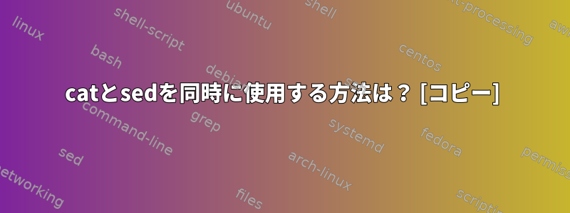 catとsedを同時に使用する方法は？ [コピー]