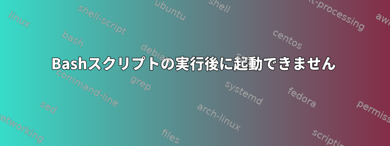 Bashスクリプトの実行後に起動できません