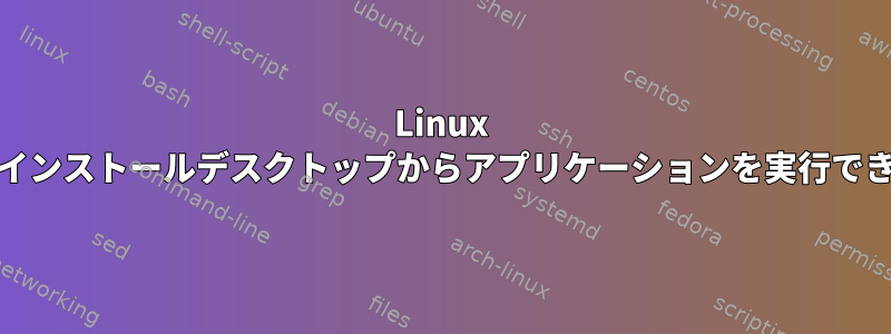 Linux Mintインストールデスクトップからアプリケーションを実行できない