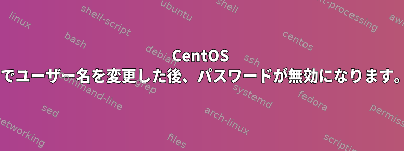 CentOS 7でユーザー名を変更した後、パスワードが無効になります。