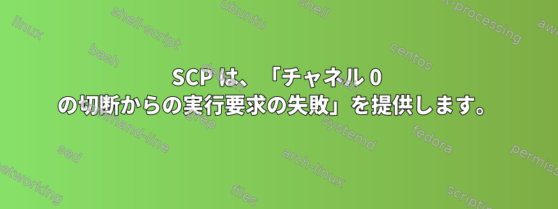 SCP は、「チャネル 0 の切断からの実行要求の失敗」を提供します。