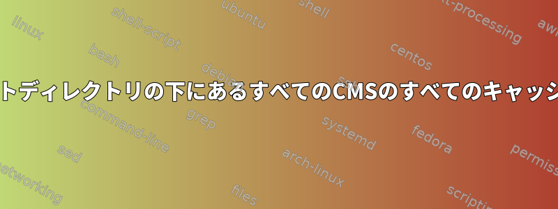 Bashを使用してドキュメントのルートディレクトリの下にあるすべてのCMSのすべてのキャッシュディレクトリを削除する良い方法