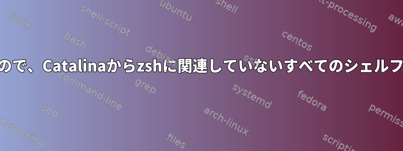 bashは廃止されzshを好むので、Catalinaからzshに関連していないすべてのシェルファイルを削除できますか？