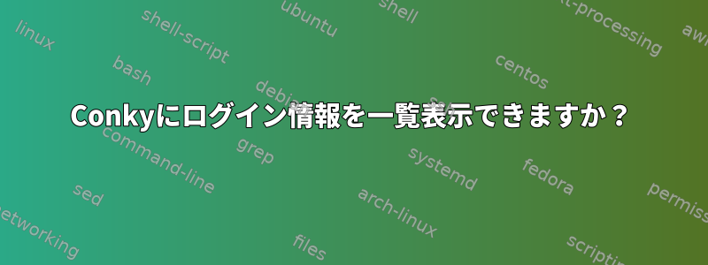 Conkyにログイン情報を一覧表示できますか？