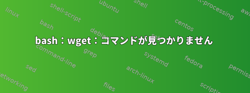 bash：wget：コマンドが見つかりません