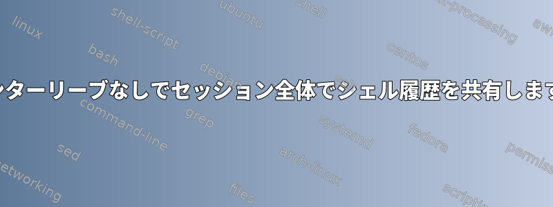 インターリーブなしでセッション全体でシェル履歴を共有します。