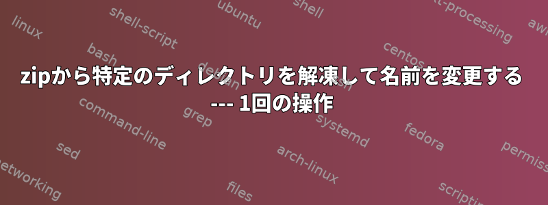 zipから特定のディレクトリを解凍して名前を変更する --- 1回の操作