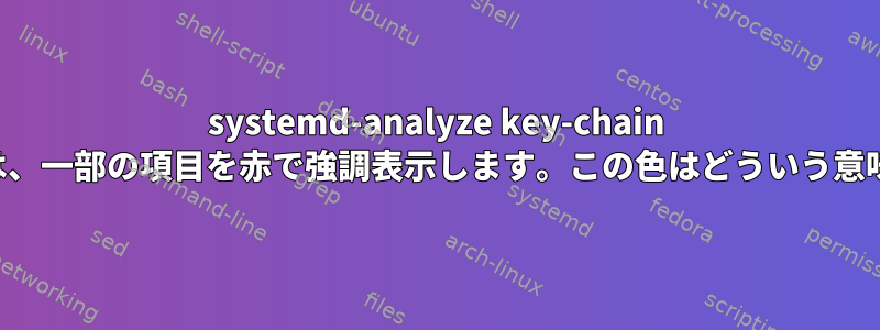 systemd-analyze key-chain コマンドは、一部の項目を赤で強調表示します。この色はどういう意味ですか？