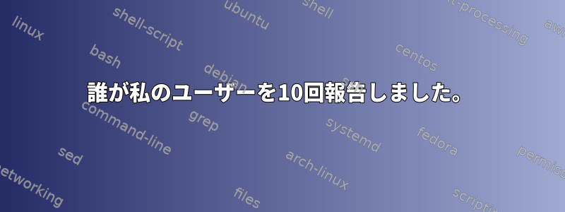 誰が私のユーザーを10回報告しました。