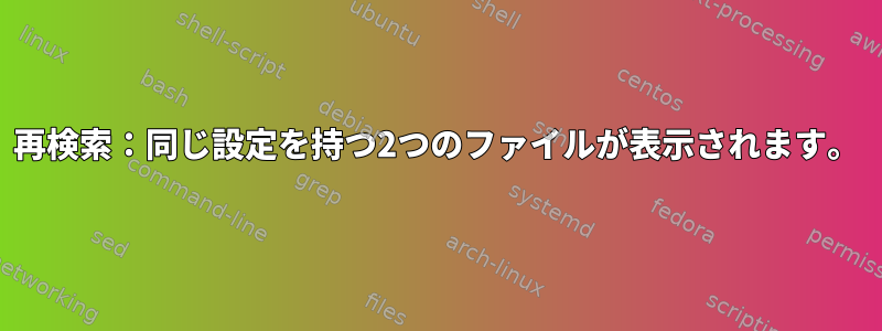 再検索：同じ設定を持つ2つのファイルが表示されます。