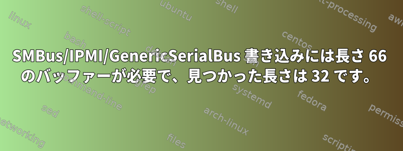 SMBus/IPMI/GenericSerialBus 書き込みには長さ 66 のバッファーが必要で、見つかった長さは 32 です。