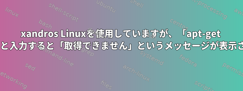 xandros Linuxを使用していますが、「apt-get update」と入力すると「取得で​​きません」というメッセージが表示されます。