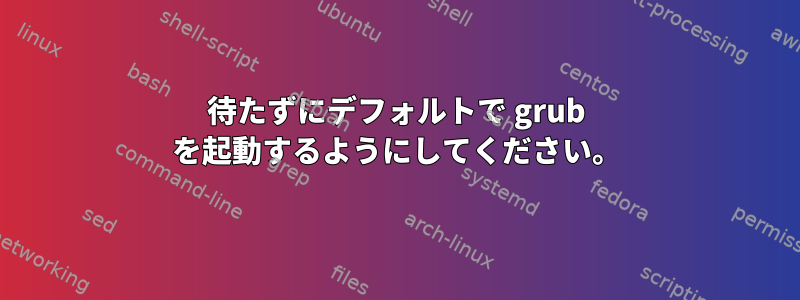 待たずにデフォルトで grub を起動するようにしてください。